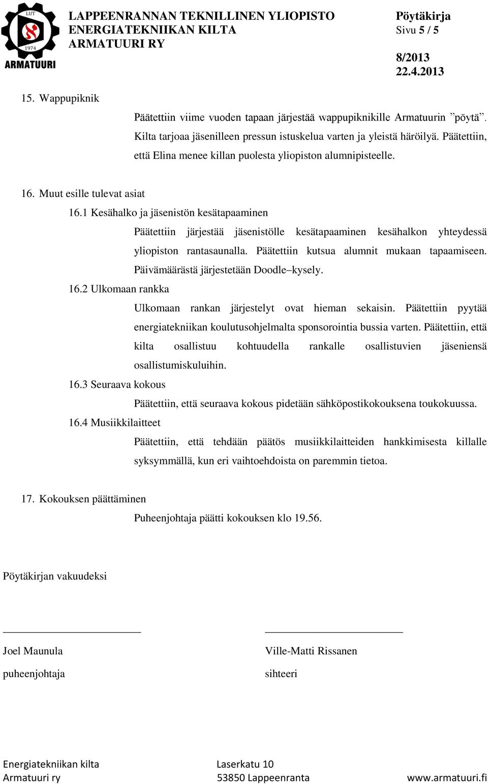 1 Kesähalko ja jäsenistön kesätapaaminen Päätettiin järjestää jäsenistölle kesätapaaminen kesähalkon yhteydessä yliopiston rantasaunalla. Päätettiin kutsua alumnit mukaan tapaamiseen.