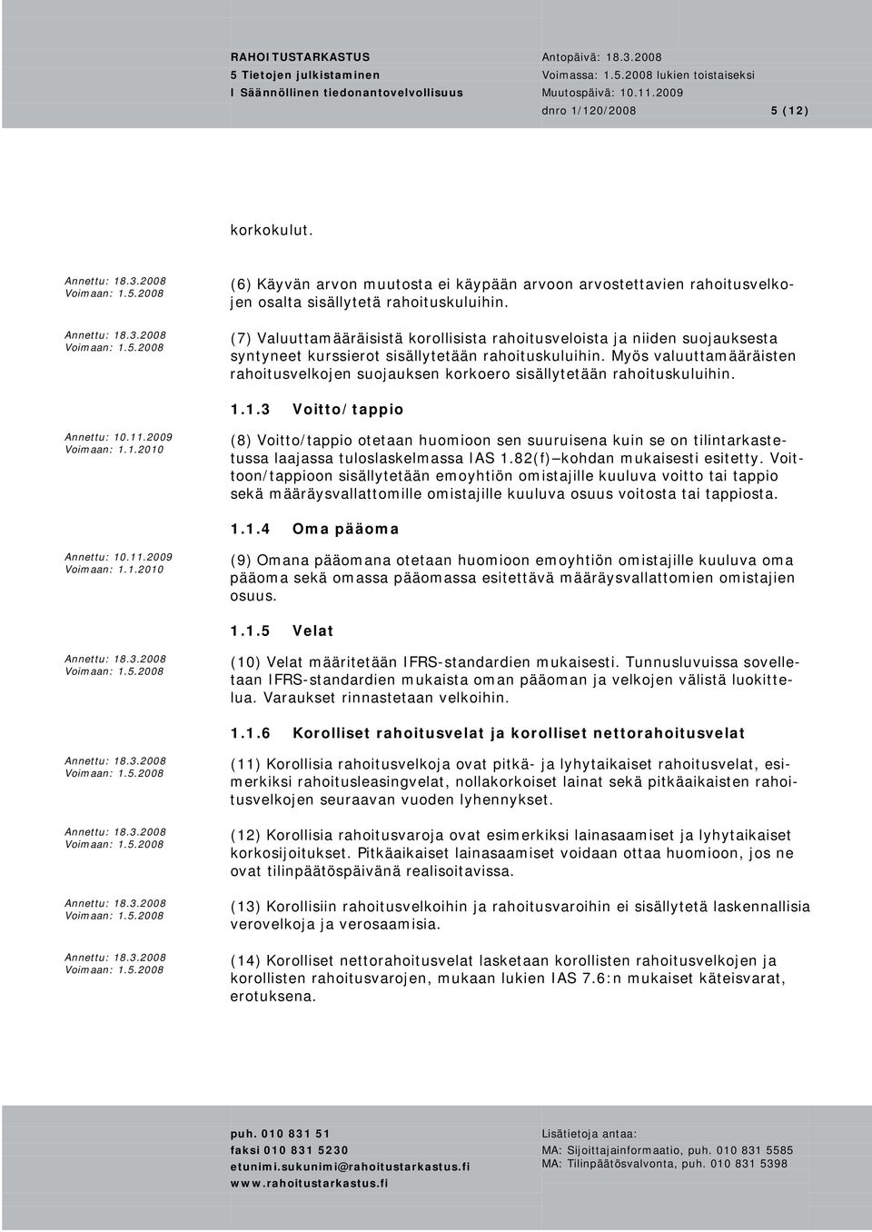 Myös valuuttamääräisten rahoitusvelkojen suojauksen korkoero sisällytetään rahoituskuluihin. 1.