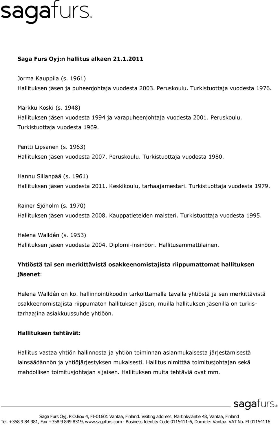 Hannu Sillanpää (s. 1961) Hallituksen jäsen vuodesta 2011. Keskikoulu, tarhaajamestari. Turkistuottaja vuodesta 1979. Rainer Sjöholm (s. 1970) Hallituksen jäsen vuodesta 2008.
