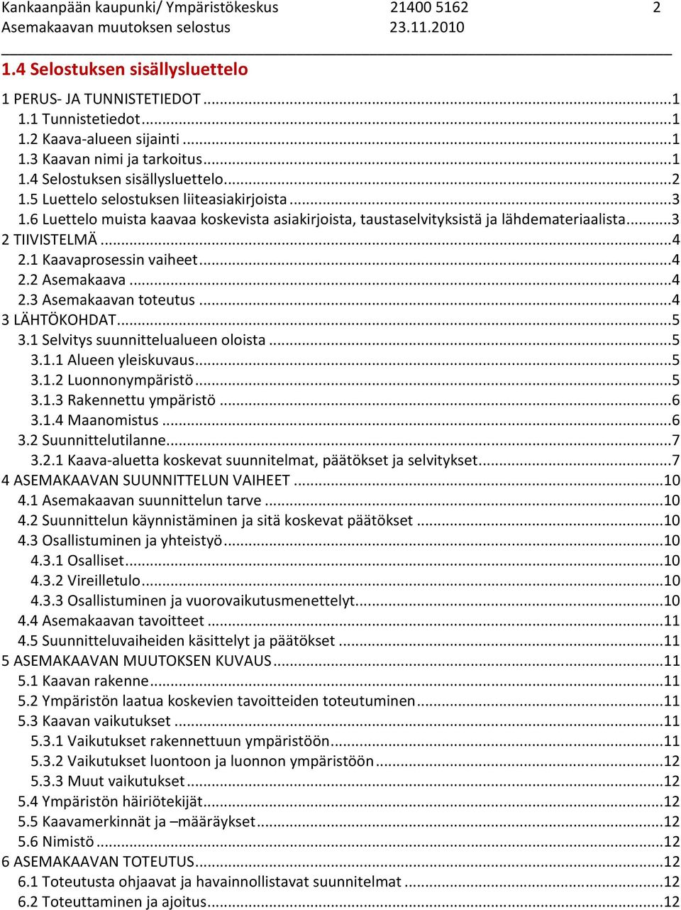 .. 3 2 TIIVISTELMÄ... 4 2.1 Kaavaprosessin vaiheet... 4 2.2 Asemakaava... 4 2.3 Asemakaavan toteutus... 4 3 LÄHTÖKOHDAT... 5 3.1 Selvitys suunnittelualueen oloista... 5 3.1.1 Alueen yleiskuvaus... 5 3.1.2 Luonnonympäristö.