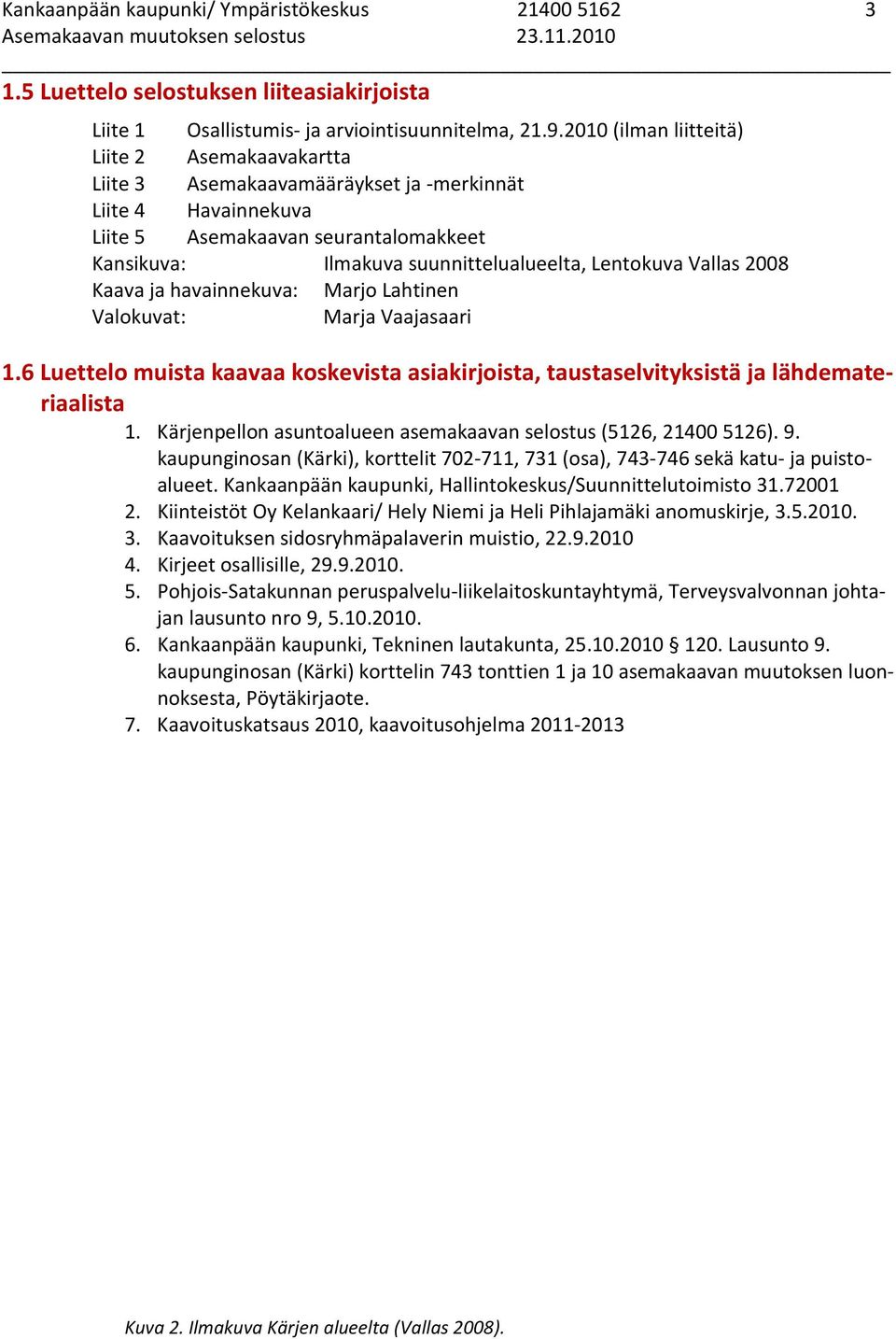 Lentokuva Vallas 2008 Kaava ja havainnekuva: Marjo Lahtinen Valokuvat: Marja Vaajasaari 1.6 Luettelo muista kaavaa koskevista asiakirjoista, taustaselvityksistä ja lähdemateriaalista 1.