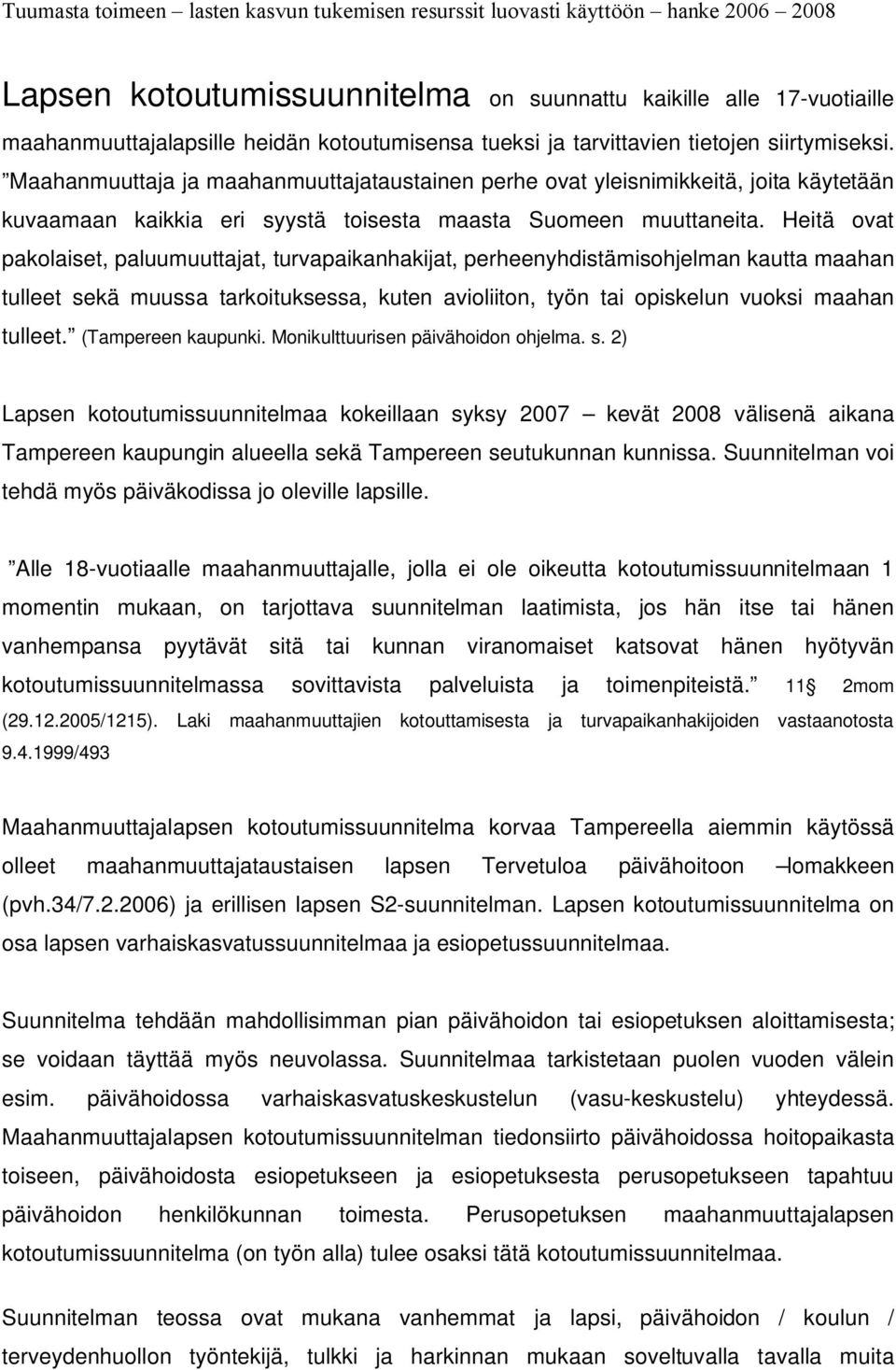 Heitä ovat pakolaiset, paluumuuttajat, turvapaikanhakijat, perheenyhdistämisohjelman kautta maahan tulleet sekä muussa tarkoituksessa, kuten avioliiton, työn tai opiskelun vuoksi maahan tulleet.