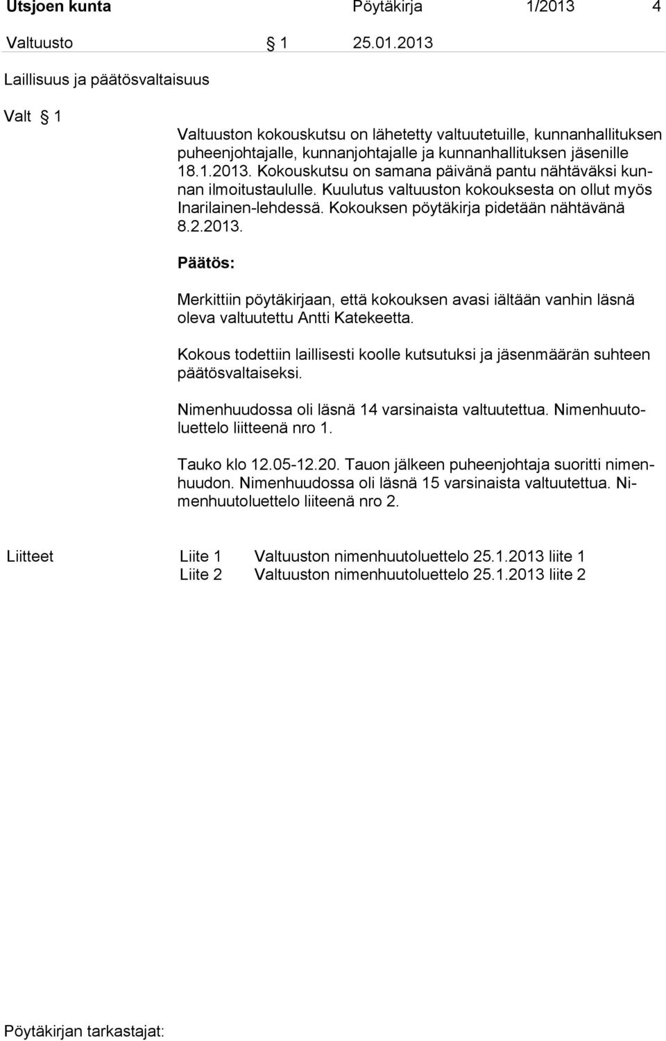 2013 Laillisuus ja päätösvaltaisuus Valt 1 Valtuuston kokouskutsu on lähetetty valtuutetuille, kunnanhallituksen puheenjohtajalle, kunnanjohtajalle ja kunnanhallituksen jäsenille 18.1.2013. Kokouskutsu on samana päivänä pantu nähtäväksi kunnan ilmoitustaululle.