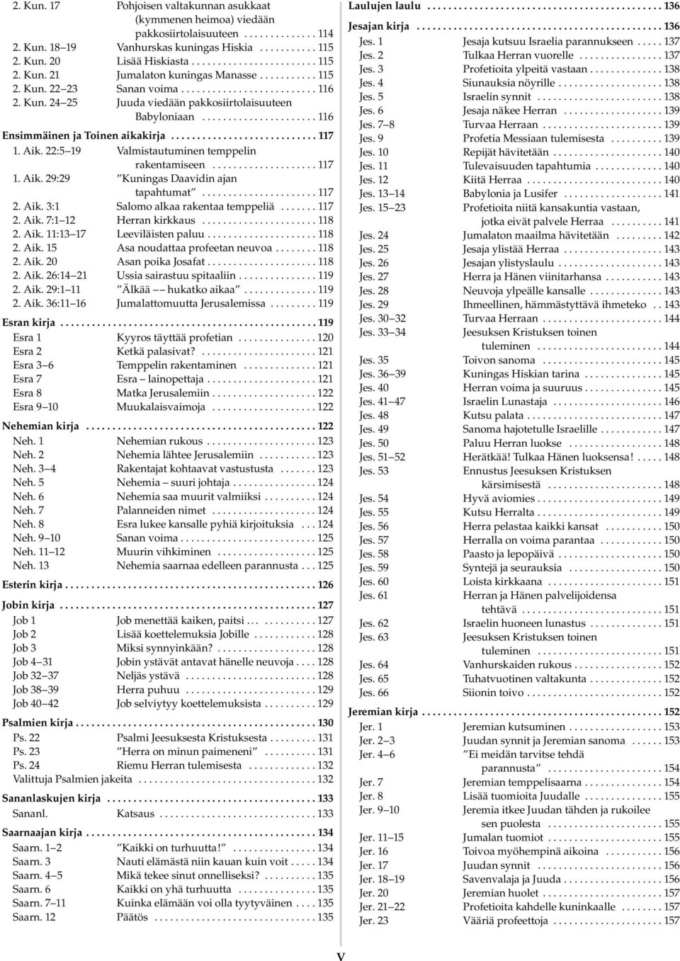 ik. 22:5 19 Valmistautuminen temppelin rakentamiseen.................... 117 1. ik. 29:29 Kuningas Daavidin ajan tapahtumat...................... 117 2. ik. 3:1 Salomo alkaa rakentaa temppeliä....... 117 2. ik. 7:1 12 Herran kirkkaus.