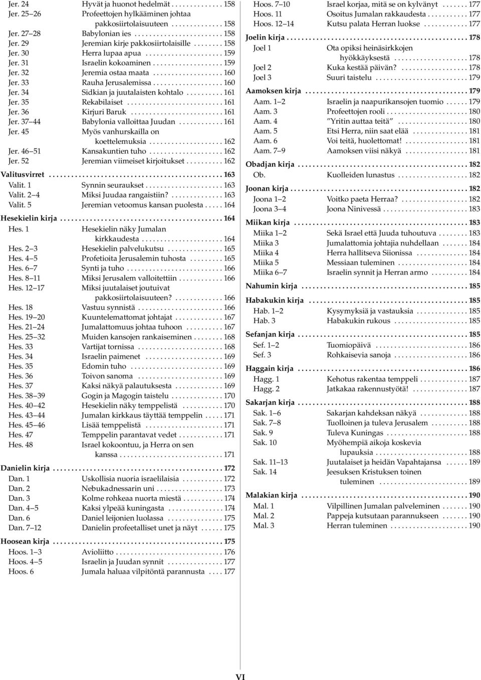 .................. 160 Jer. 34 Sidkian ja juutalaisten kohtalo.......... 161 Jer. 35 Rekabilaiset.......................... 161 Jer. 36 Kirjuri aruk......................... 161 Jer. 37 44 abylonia valloittaa Juudan.