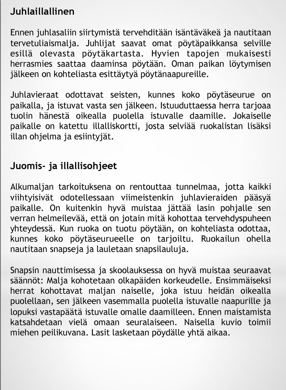 Juhlavieraat odottavat seisten, kunnes koko pöytäseurue on paikalla, ja istuvat vasta sen jälkeen. Istuuduttaessa herra tarjoaa tuolin hänestä oikealla puolella istuvalle daamille.