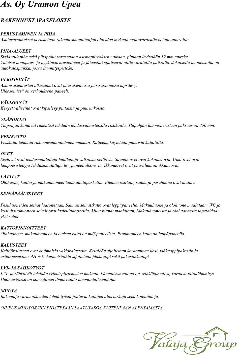 Yhteiset tamppaus- ja pyykinkuivaustelineet ja jäteastiat sijaitsevat niille varatuilla paikoilla. Jokaisella huoneistolla on autokatospaikka, jossa lämmityspistoke.