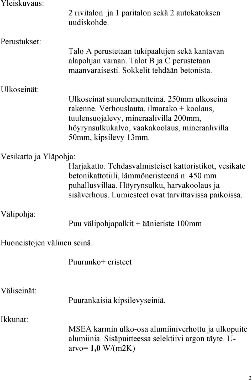 Verhouslauta, ilmarako + koolaus, tuulensuojalevy, mineraalivilla 200mm, höyrynsulkukalvo, vaakakoolaus, mineraalivilla 50mm, kipsilevy 13mm. Vesikatto ja Yläpohja: Harjakatto.