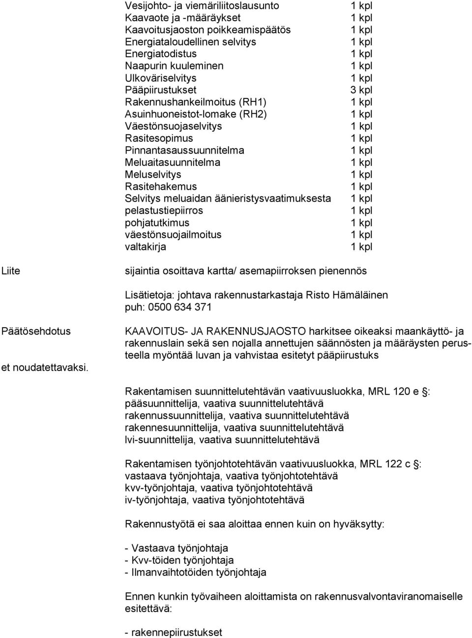 äänieristysvaatimuksesta pelastustiepiirros pohjatutkimus väestönsuojailmoitus valtakirja Liite sijaintia osoittava kartta/ asemapiirroksen pienennös Lisätietoja: johtava rakennustarkastaja Risto