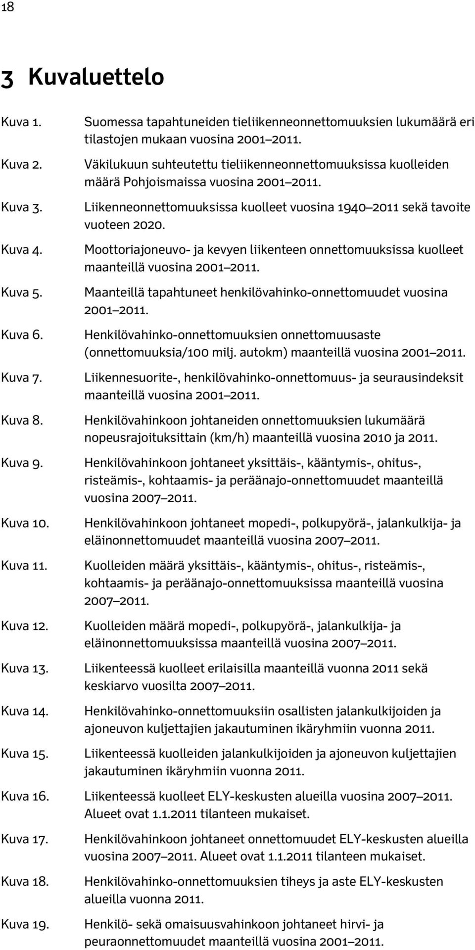 Väkilukuun suhteutettu tieliikenneonnettomuuksissa kuolleiden määrä Pohjoismaissa vuosina 2001 2011. Liikenneonnettomuuksissa kuolleet vuosina 1940 2011 sekä tavoite vuoteen 2020.