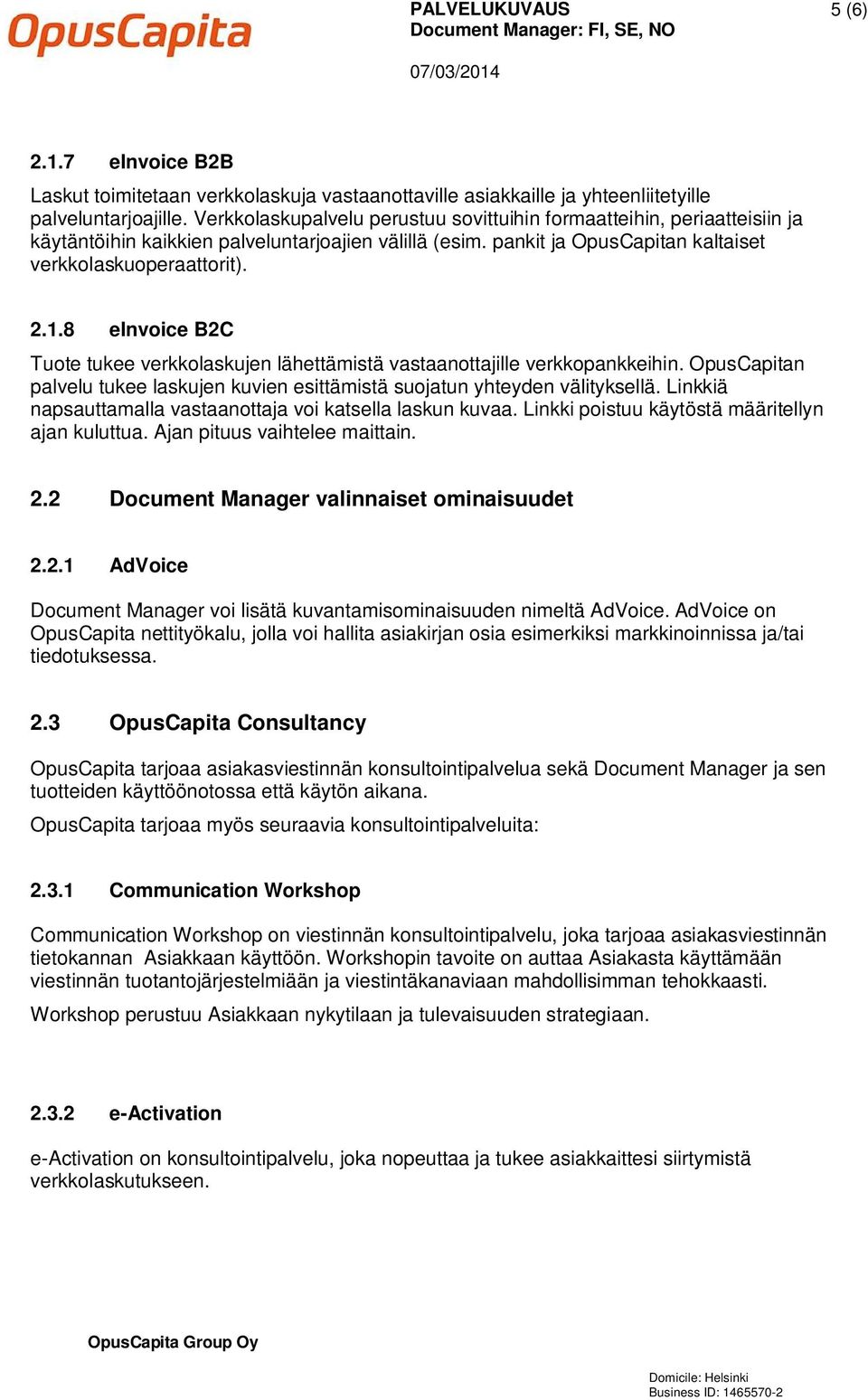 8 einvoice B2C Tuote tukee verkkolaskujen lähettämistä vastaanottajille verkkopankkeihin. OpusCapitan palvelu tukee laskujen kuvien esittämistä suojatun yhteyden välityksellä.