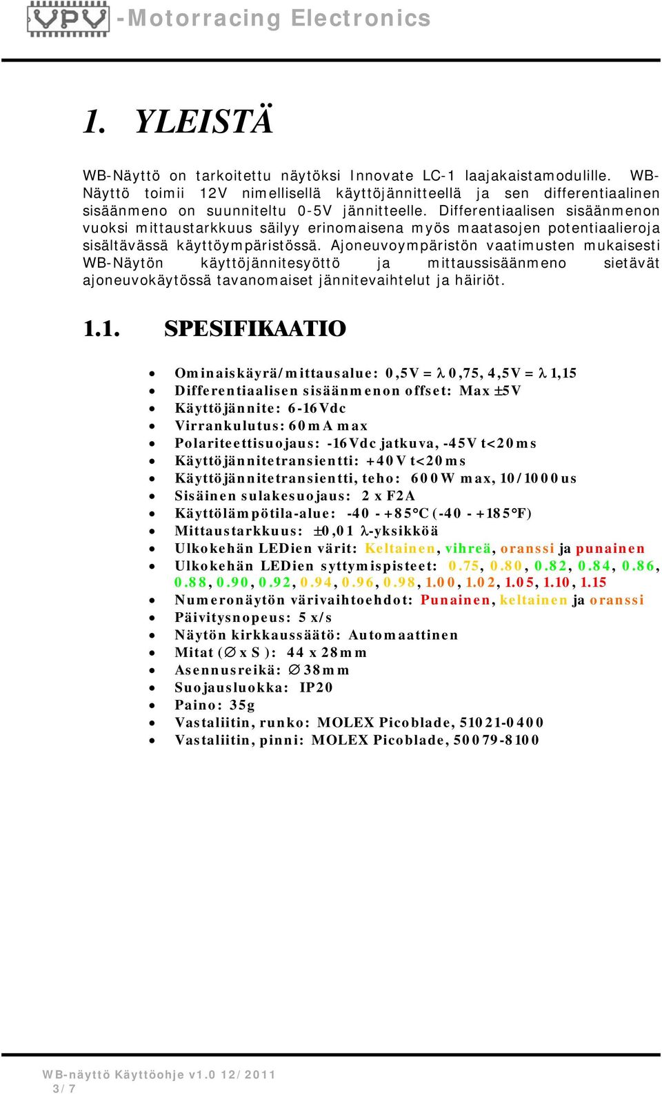 Differentiaalisen sisäänmenon vuoksi mittaustarkkuus säilyy erinomaisena myös maatasojen potentiaalieroja sisältävässä käyttöympäristössä.