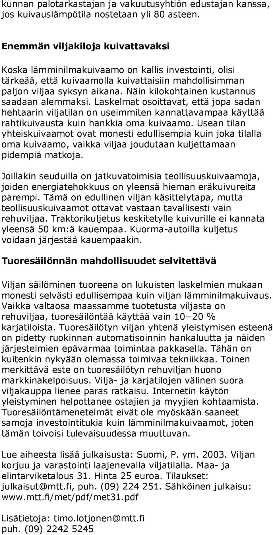 Näin kilokohtainen kustannus saadaan alemmaksi. Laskelmat osoittavat, että jopa sadan hehtaarin viljatilan on useimmiten kannattavampaa käyttää rahtikuivausta kuin hankkia oma kuivaamo.