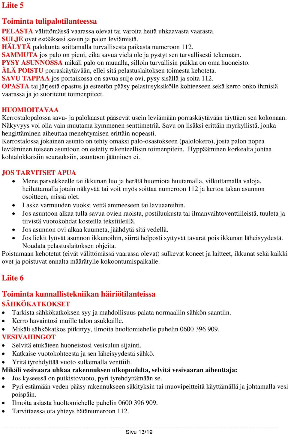 PYSY ASUNNOSSA mikäli palo on muualla, silloin turvallisin paikka on oma huoneisto. ÄLÄ POISTU porraskäytävään, ellei sitä pelastuslaitoksen toimesta kehoteta.