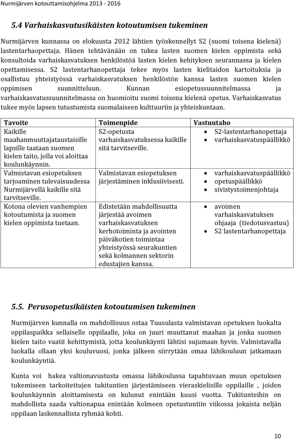 S2 lastentarhanopettaja tekee myös lasten kielitaidon kartoituksia ja osallistuu yhteistyössä varhaiskasvatuksen henkilöstön kanssa lasten suomen kielen oppimisen suunnitteluun.