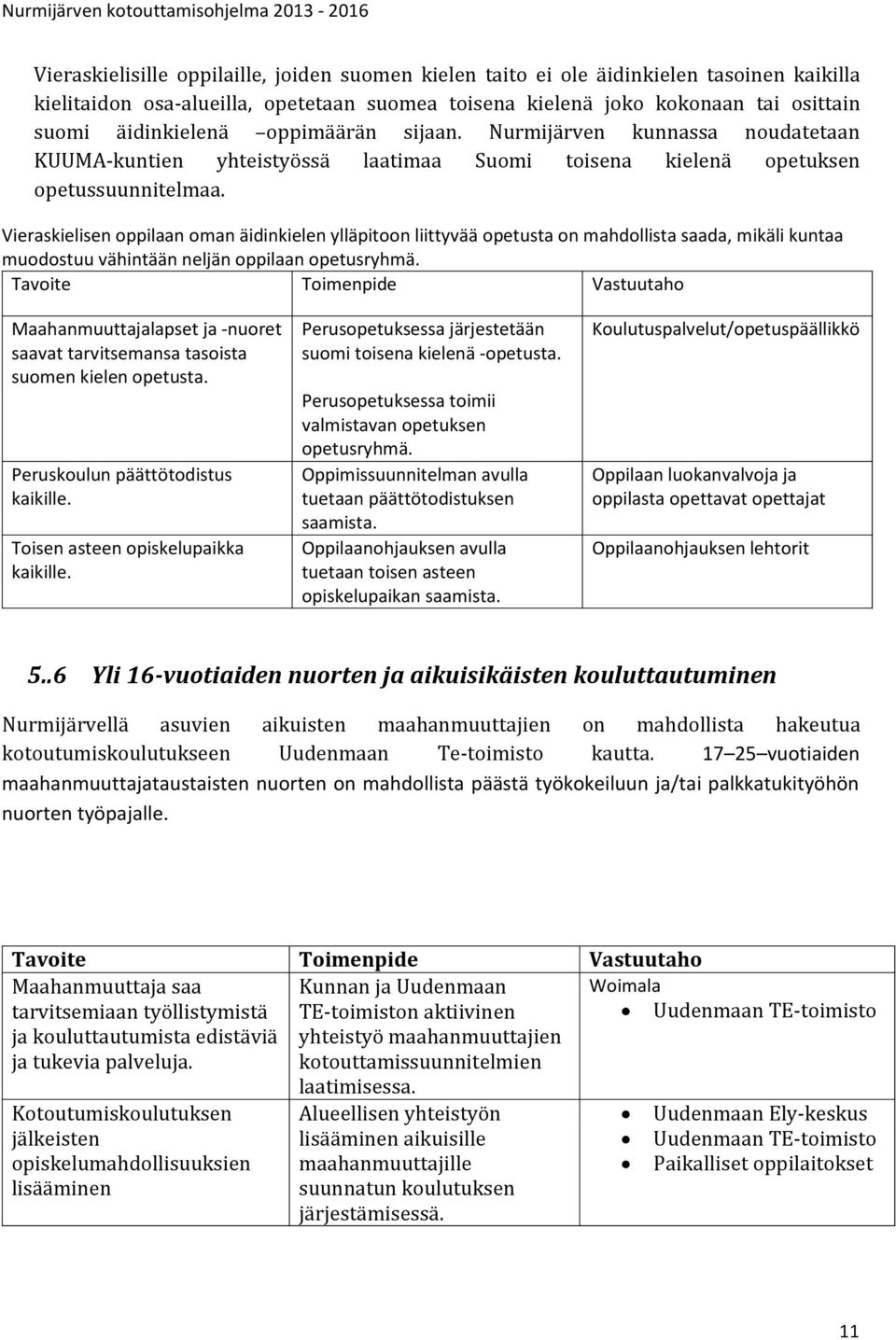 Vieraskielisen oppilaan oman äidinkielen ylläpitoon liittyvää opetusta on mahdollista saada, mikäli kuntaa muodostuu vähintään neljän oppilaan opetusryhmä.