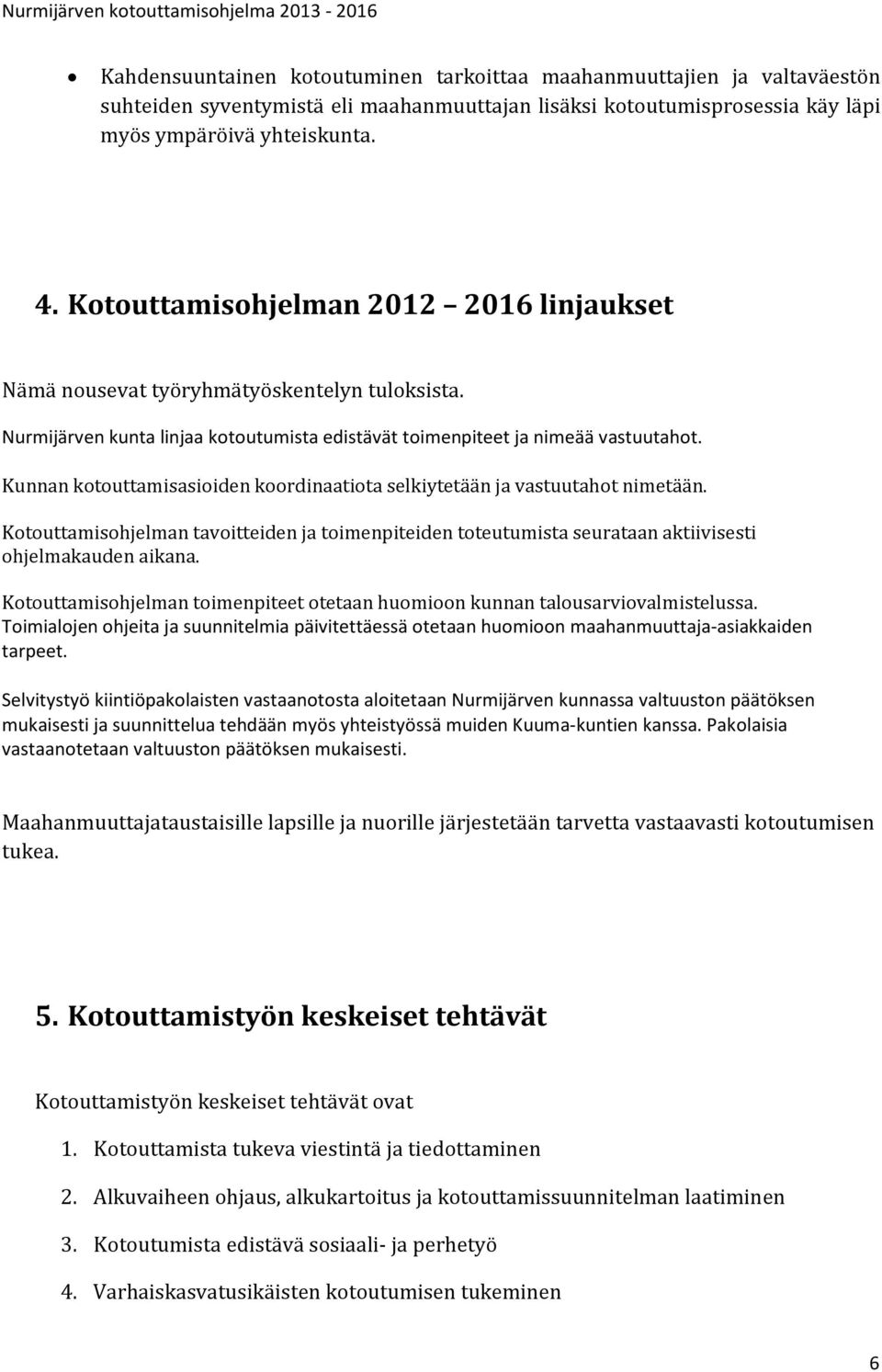 Kunnan kotouttamisasioiden koordinaatiota selkiytetään ja vastuutahot nimetään. Kotouttamisohjelman tavoitteiden ja toimenpiteiden toteutumista seurataan aktiivisesti ohjelmakauden aikana.