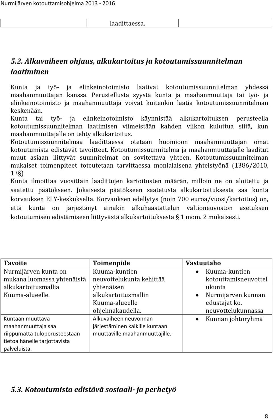 Kunta tai työ- ja elinkeinotoimisto käynnistää alkukartoituksen perusteella kotoutumissuunnitelman laatimisen viimeistään kahden viikon kuluttua siitä, kun maahanmuuttajalle on tehty alkukartoitus.