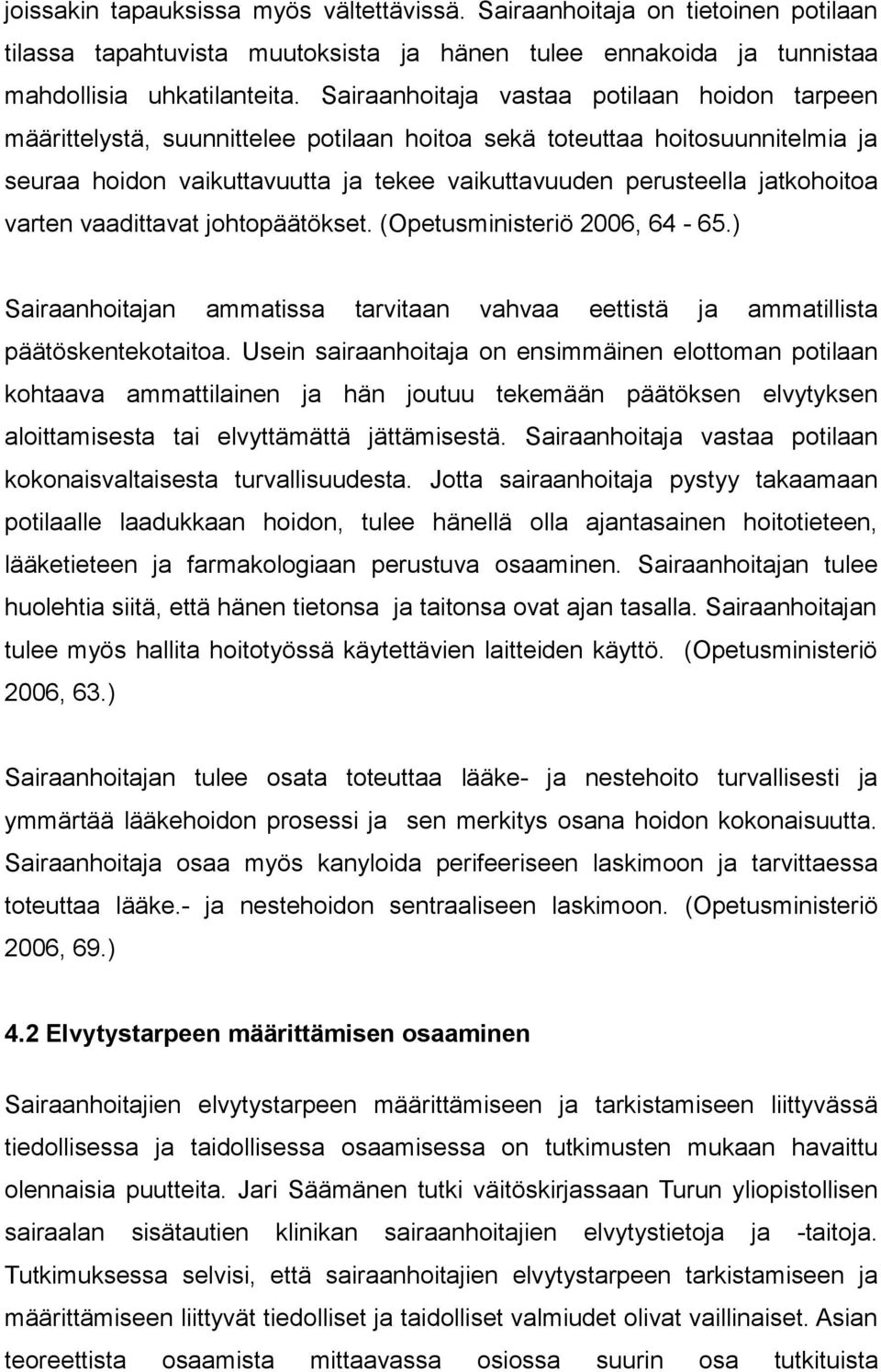 jatkohoitoa varten vaadittavat johtopäätökset. (Opetusministeriö 2006, 64-65.) Sairaanhoitajan ammatissa tarvitaan vahvaa eettistä ja ammatillista päätöskentekotaitoa.