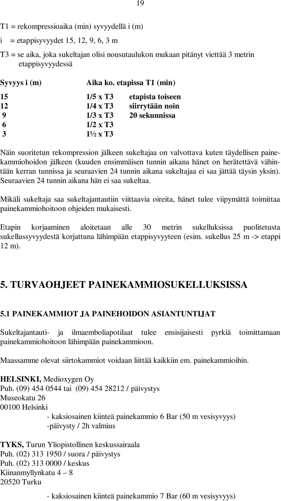 etapissa T1 (min) 15 1/5 x T3 etapista toiseen 12 1/4 x T3 siirrytään noin 9 1/3 x T3 20 sekunnissa 6 1/2 x T3 3 1½ x T3 Näin suoritetun rekompression jälkeen sukeltajaa on valvottava kuten