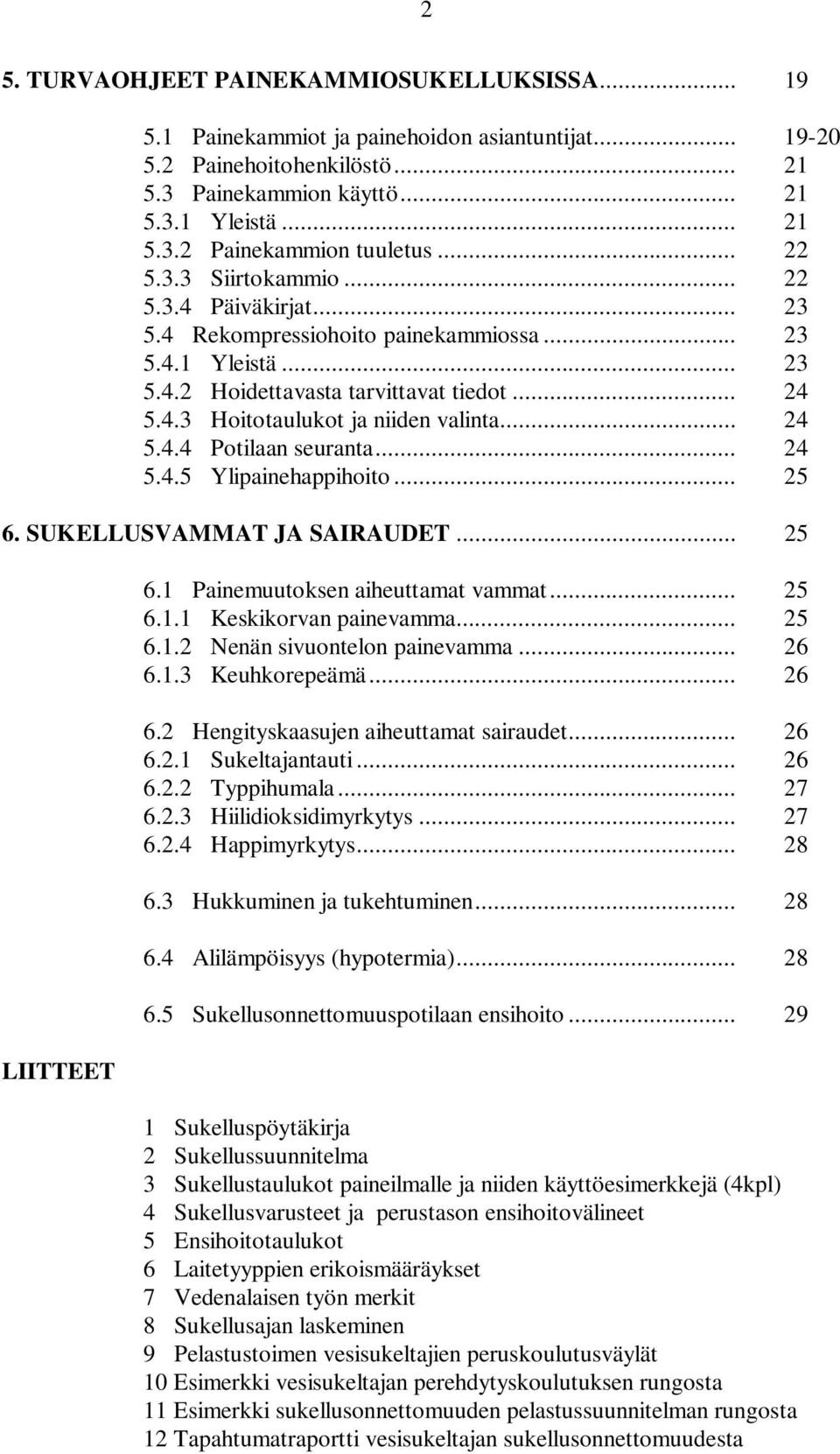 .. 24 5.4.4 Potilaan seuranta... 24 5.4.5 Ylipainehappihoito... 25 6. SUKELLUSVAMMAT JA SAIRAUDET... 25 LIITTEET 6.1 Painemuutoksen aiheuttamat vammat... 25 6.1.1 Keskikorvan painevamma... 25 6.1.2 Nenän sivuontelon painevamma.