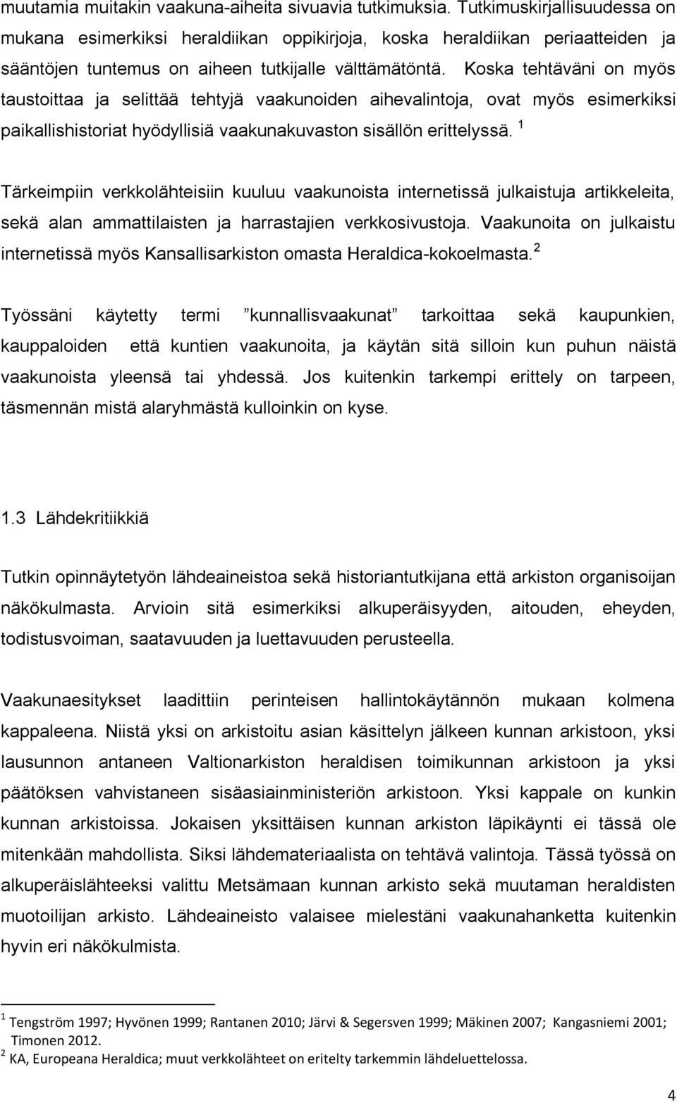 Koska tehtäväni on myös taustoittaa ja selittää tehtyjä vaakunoiden aihevalintoja, ovat myös esimerkiksi paikallishistoriat hyödyllisiä vaakunakuvaston sisällön erittelyssä.