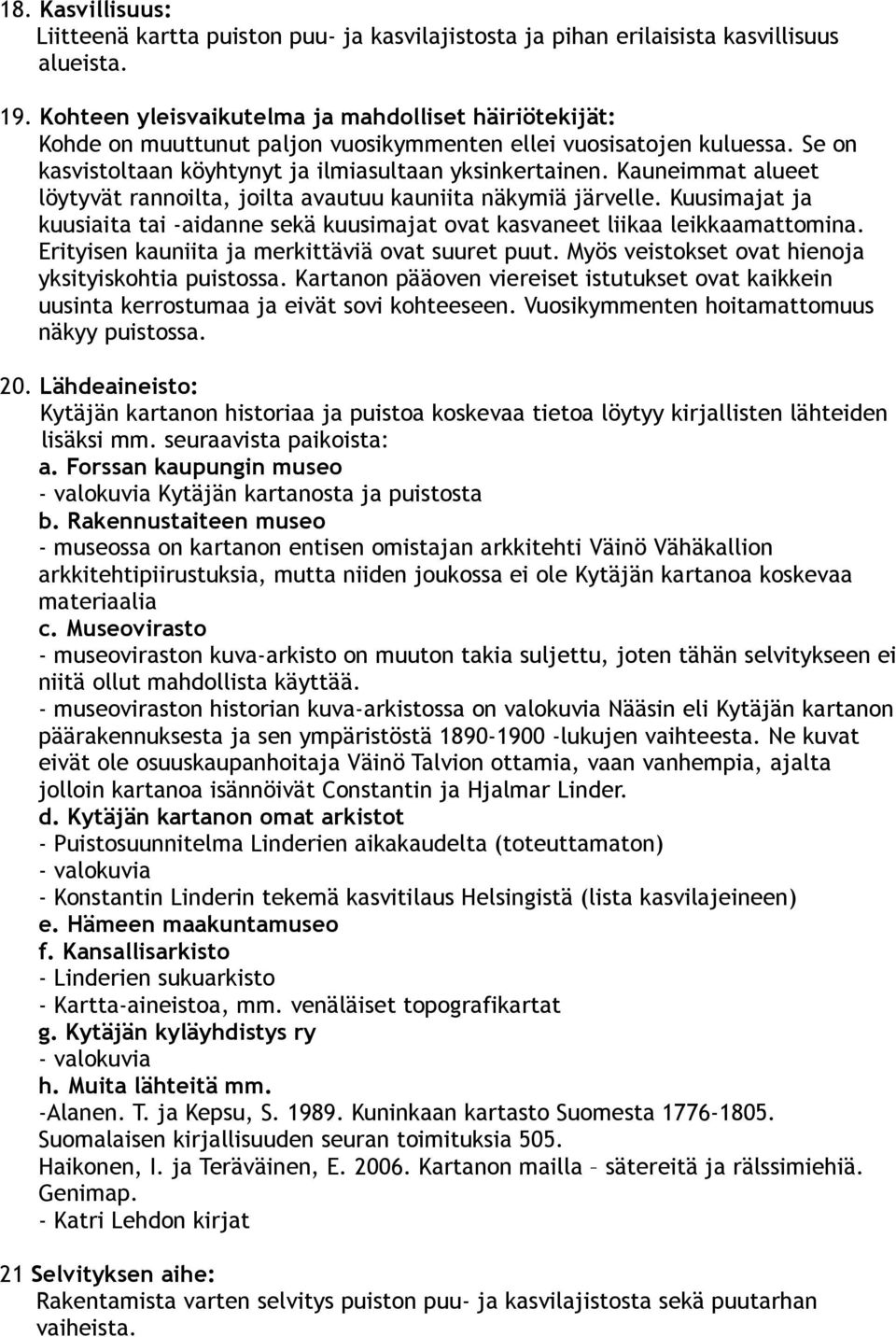 Kauneimmat alueet löytyvät rannoilta, joilta avautuu kauniita näkymiä järvelle. Kuusimajat ja kuusiaita tai -aidanne sekä kuusimajat ovat kasvaneet liikaa leikkaamattomina.