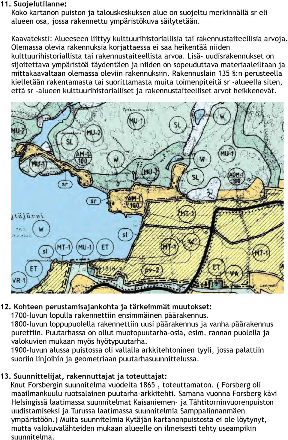 Olemassa olevia rakennuksia korjattaessa ei saa heikentää niiden kulttuurihistoriallista tai rakennustaiteellista arvoa.