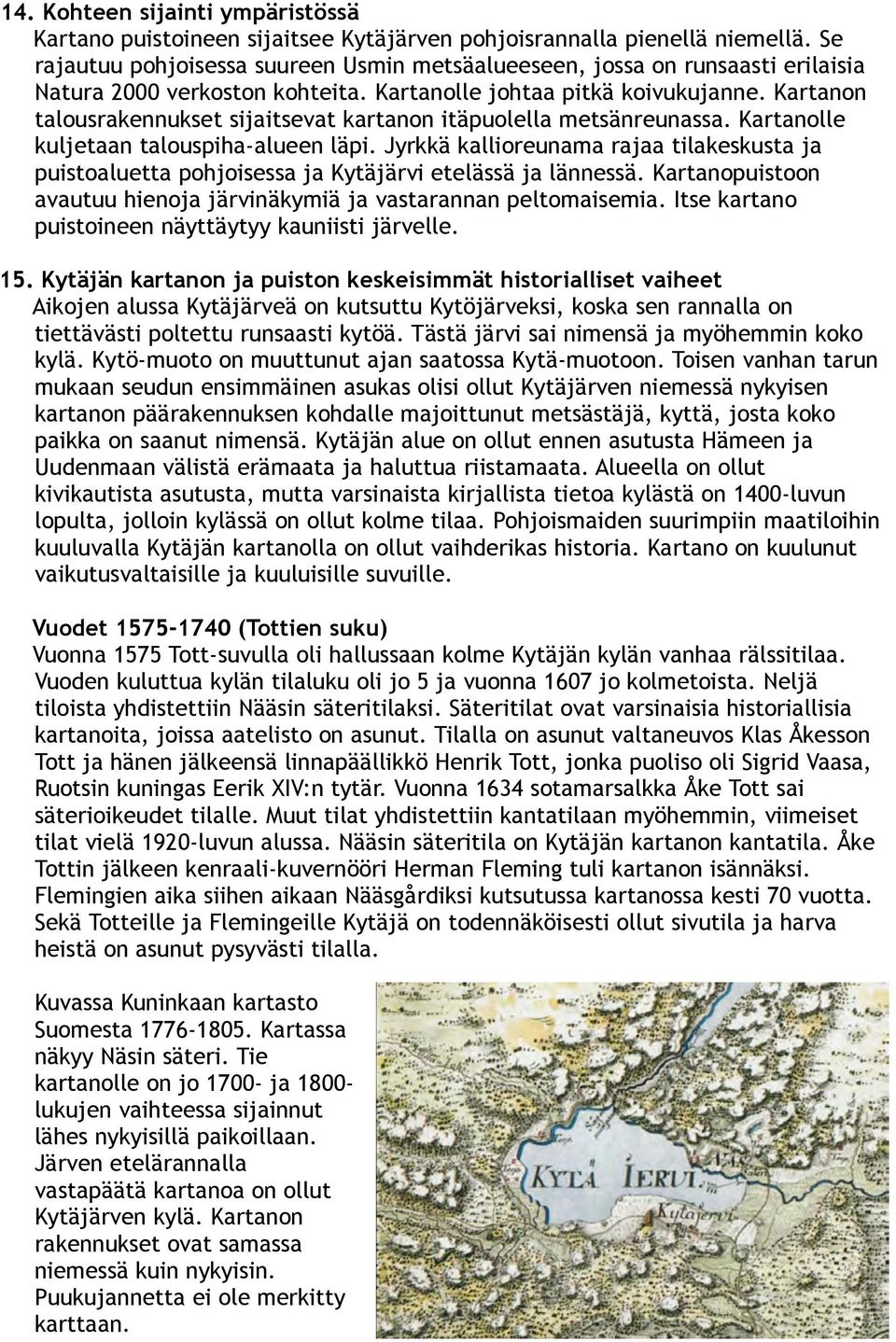 Kartanon talousrakennukset sijaitsevat kartanon itäpuolella metsänreunassa. Kartanolle kuljetaan talouspiha-alueen läpi.