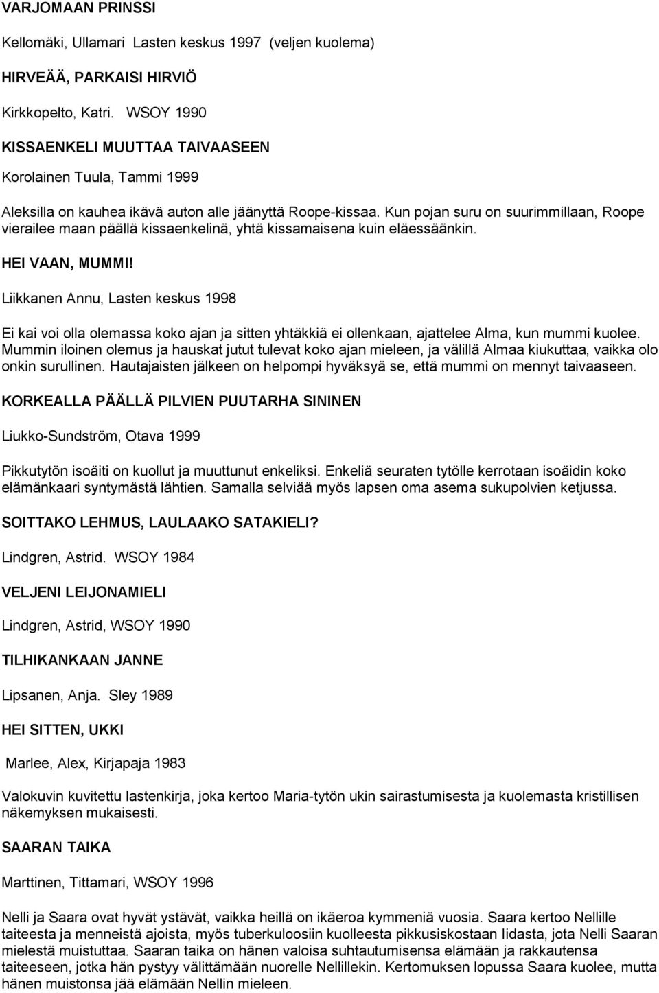Kun pojan suru on suurimmillaan, Roope vierailee maan päällä kissaenkelinä, yhtä kissamaisena kuin eläessäänkin. HEI VAAN, MUMMI!