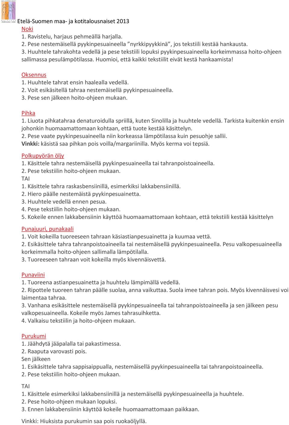 Huuhtele tahrat ensin haalealla vedellä. 2. Voit esikäsitellä tahraa nestemäisellä pyykinpesuaineella. 3. Pese sen jälkeen hoito-ohjeen mukaan. Pihka 1.