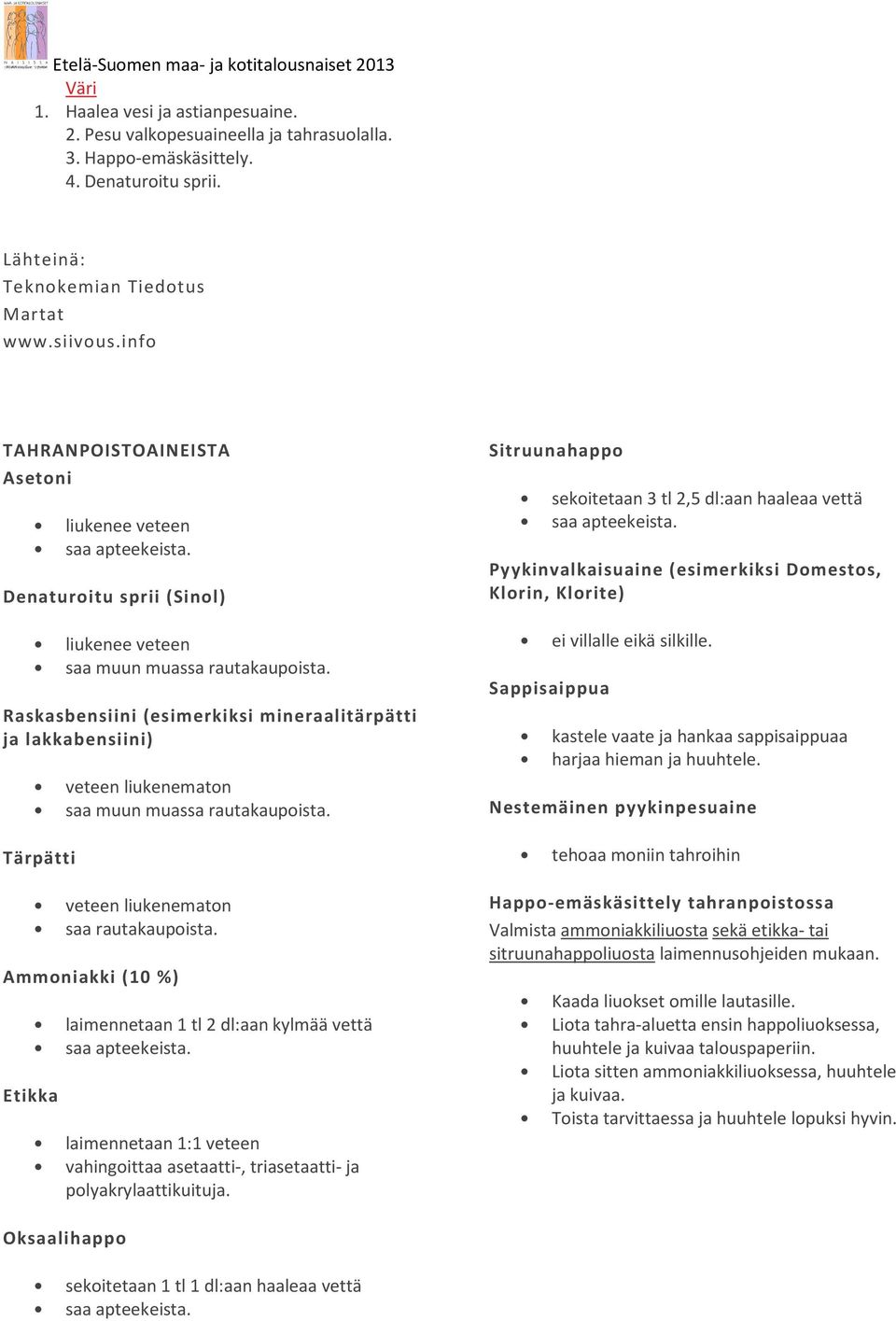 Raskasbensiini (esimerkiksi mineraalitärpätti ja lakkabensiini) veteen liukenematon saa muun muassa rautakaupoista. Tärpätti veteen liukenematon saa rautakaupoista.