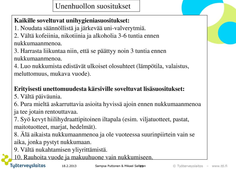 Luo nukkumista edistävät ulkoiset olosuhteet (lämpötila, valaistus, meluttomuus, mukava vuode). Erityisesti unettomuudesta kärsiville soveltuvat lisäsuositukset: 5. Vältä päiväunia. 6.