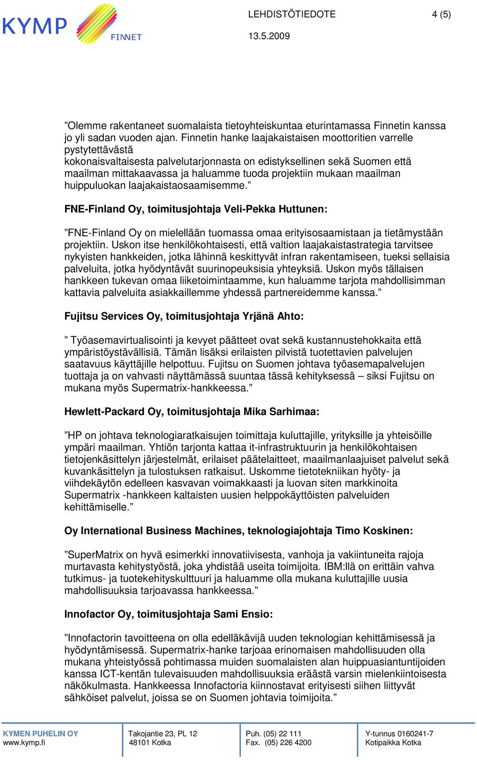 mukaan maailman huippuluokan laajakaistaosaamisemme. FNE-Finland Oy, toimitusjohtaja Veli-Pekka Huttunen: FNE-Finland Oy on mielellään tuomassa omaa erityisosaamistaan ja tietämystään projektiin.