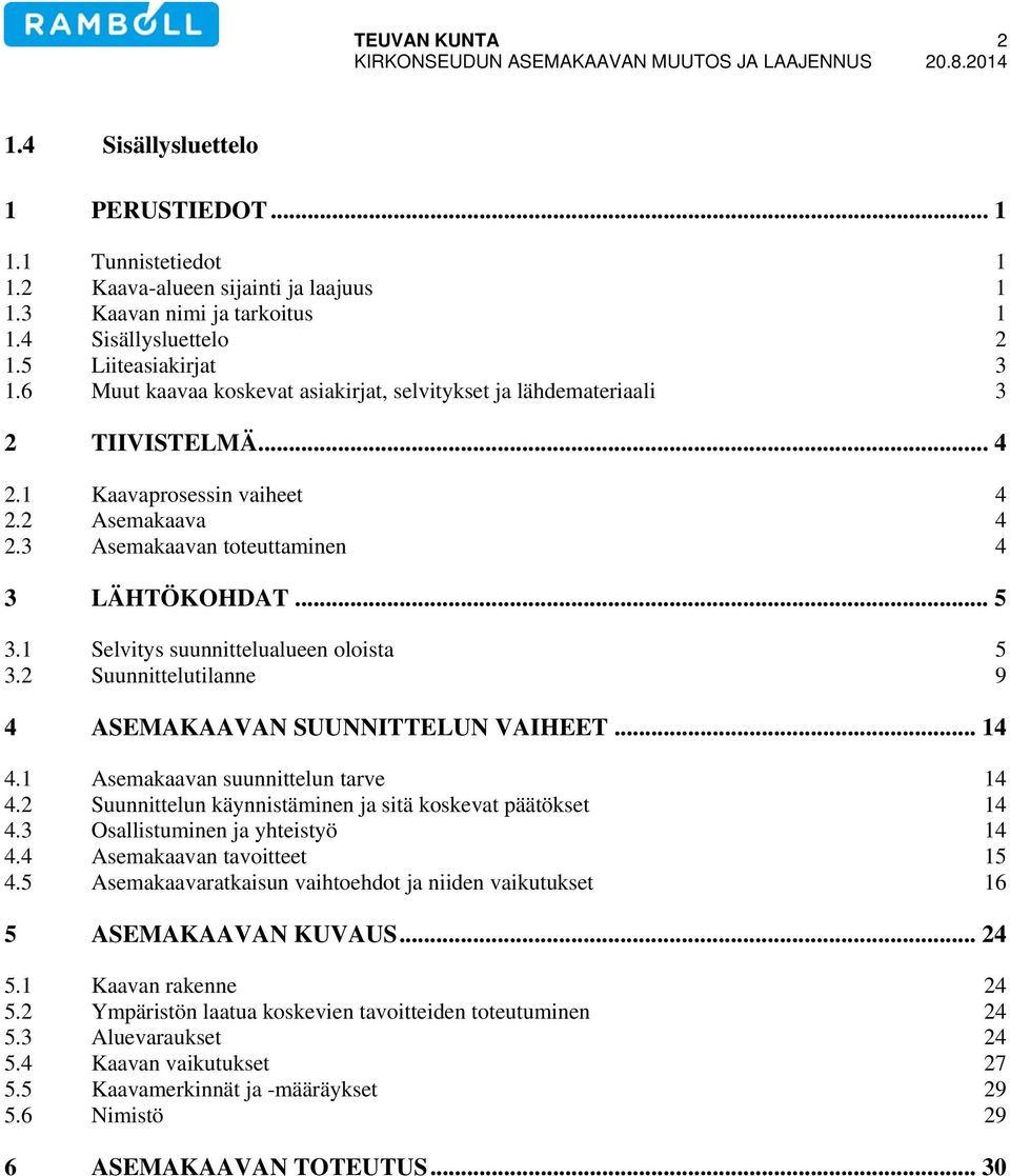 2 Asemakaava 4 2.3 Asemakaavan toteuttaminen 4 3 LÄHTÖKOHDAT... 5 3.1 Selvitys suunnittelualueen oloista 5 3.2 Suunnittelutilanne 9 4 ASEMAKAAVAN SUUNNITTELUN VAIHEET... 14 4.