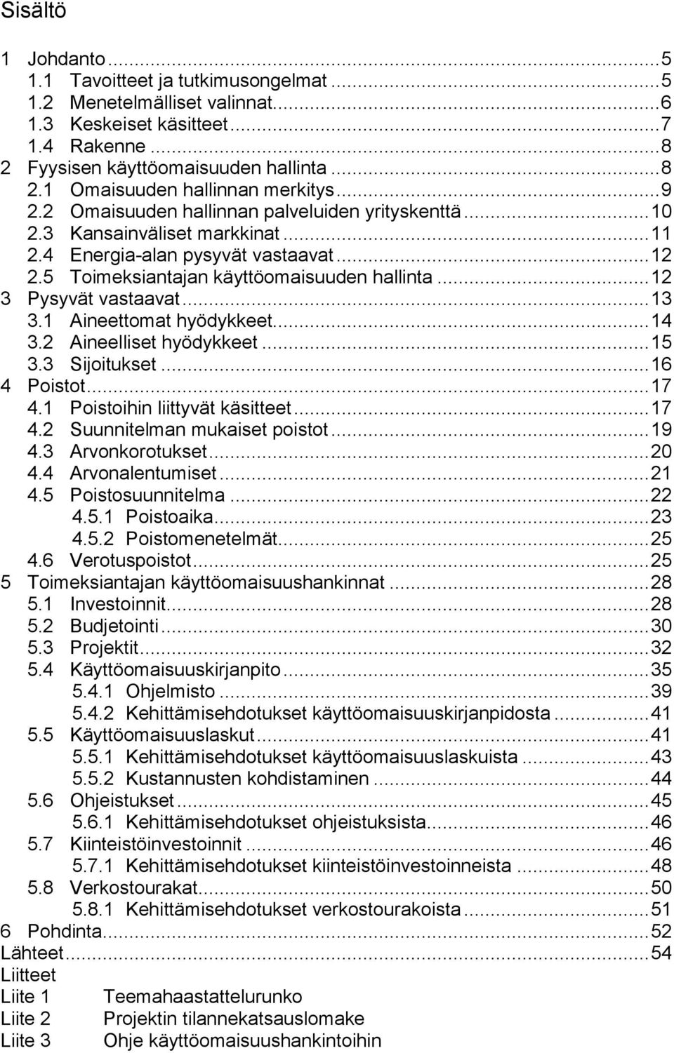 .. 12 3 Pysyvät vastaavat... 13 3.1 Aineettomat hyödykkeet... 14 3.2 Aineelliset hyödykkeet... 15 3.3 Sijoitukset... 16 4 Poistot... 17 4.1 Poistoihin liittyvät käsitteet... 17 4.2 Suunnitelman mukaiset poistot.