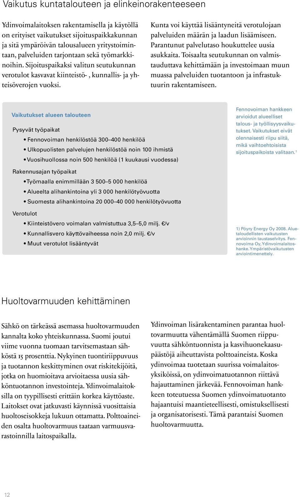 Kunta voi käyttää lisääntyneitä verotulojaan palveluiden määrän ja laadun lisäämiseen. Parantunut palvelutaso houkuttelee uusia asukkaita.