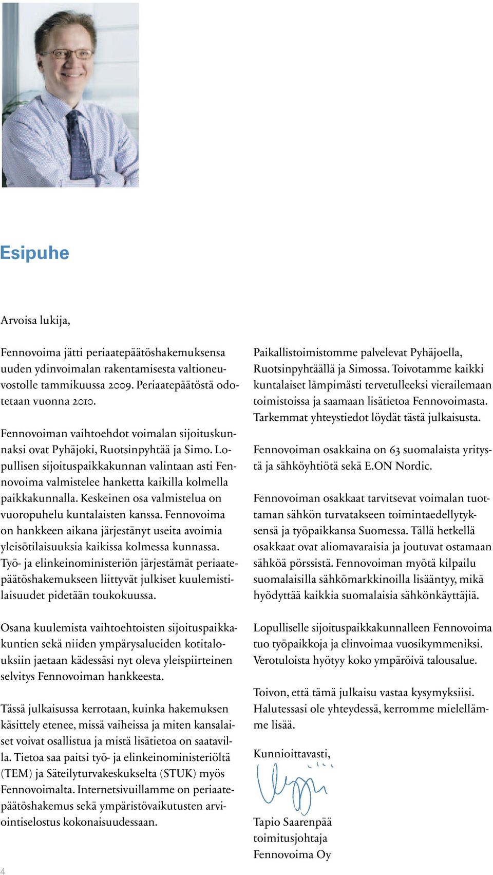 Keskeinen osa valmistelua on vuoropuhelu kuntalaisten kanssa. Fennovoima on hankkeen aikana järjestänyt useita avoimia yleisötilaisuuksia kaikissa kolmessa kunnassa.