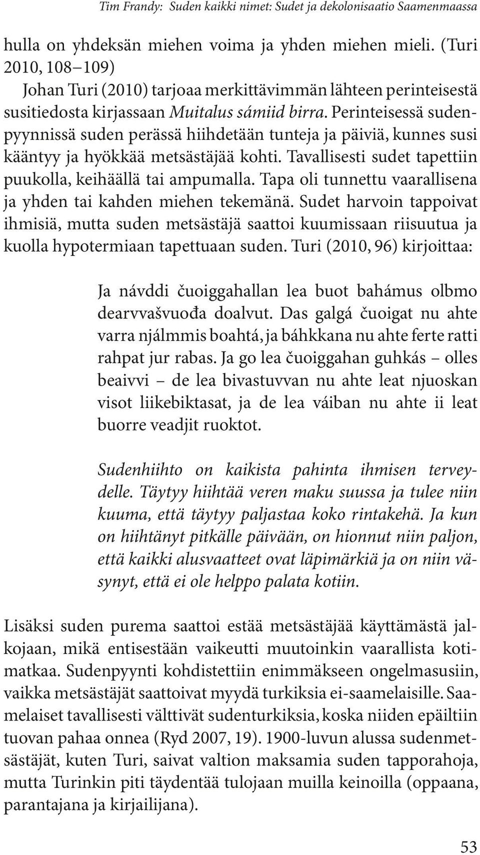 Perinteisessä sudenpyynnissä suden perässä hiihdetään tunteja ja päiviä, kunnes susi kääntyy ja hyökkää metsästäjää kohti. Tavallisesti sudet tapettiin puukolla, keihäällä tai ampumalla.