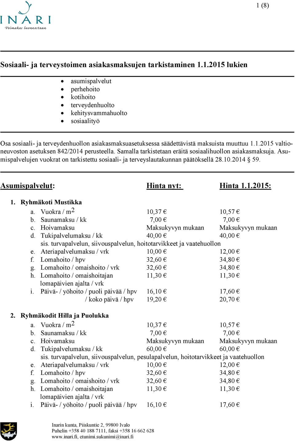 Asumispalvelujen vuokrat on tarkistettu sosiaali- ja terveyslautakunnan päätöksellä 28.10.2014 59. Asumispalvelut: Hinta nyt: Hinta 1.1.2015: 1. Ryhmäkoti Mustikka a. Vuokra / m 2 10,37 10,57 b.