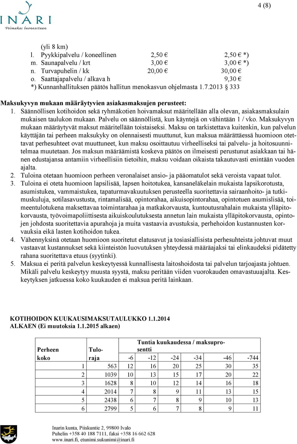 Säännöllisen kotihoidon sekä ryhmäkotien hoivamaksut määritellään alla olevan, asiakasmaksulain mukaisen taulukon mukaan. Palvelu on säännöllistä, kun käyntejä on vähintään 1 / vko.