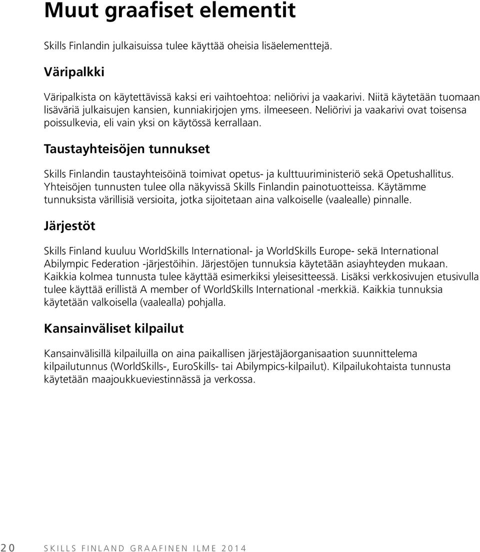 Taustayhteisöjen tunnukset Skills Finlandin taustayhteisöinä toimivat opetus- ja kulttuuriministeriö sekä Opetushallitus. Yhteisöjen tunnusten tulee olla näkyvissä Skills Finlandin painotuotteissa.