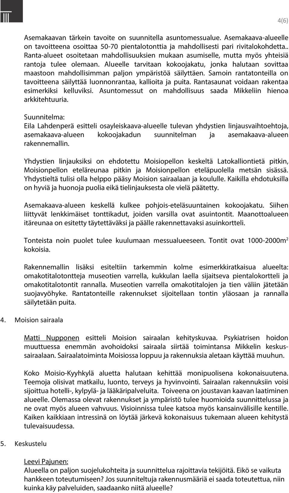 Alueelle tarvitaan kokoojakatu, jonka halutaan sovittaa maastoon mahdollisimman paljon ympäristöä säilyttäen. Samoin rantatonteilla on tavoitteena säilyttää luonnonrantaa, kallioita ja puita.