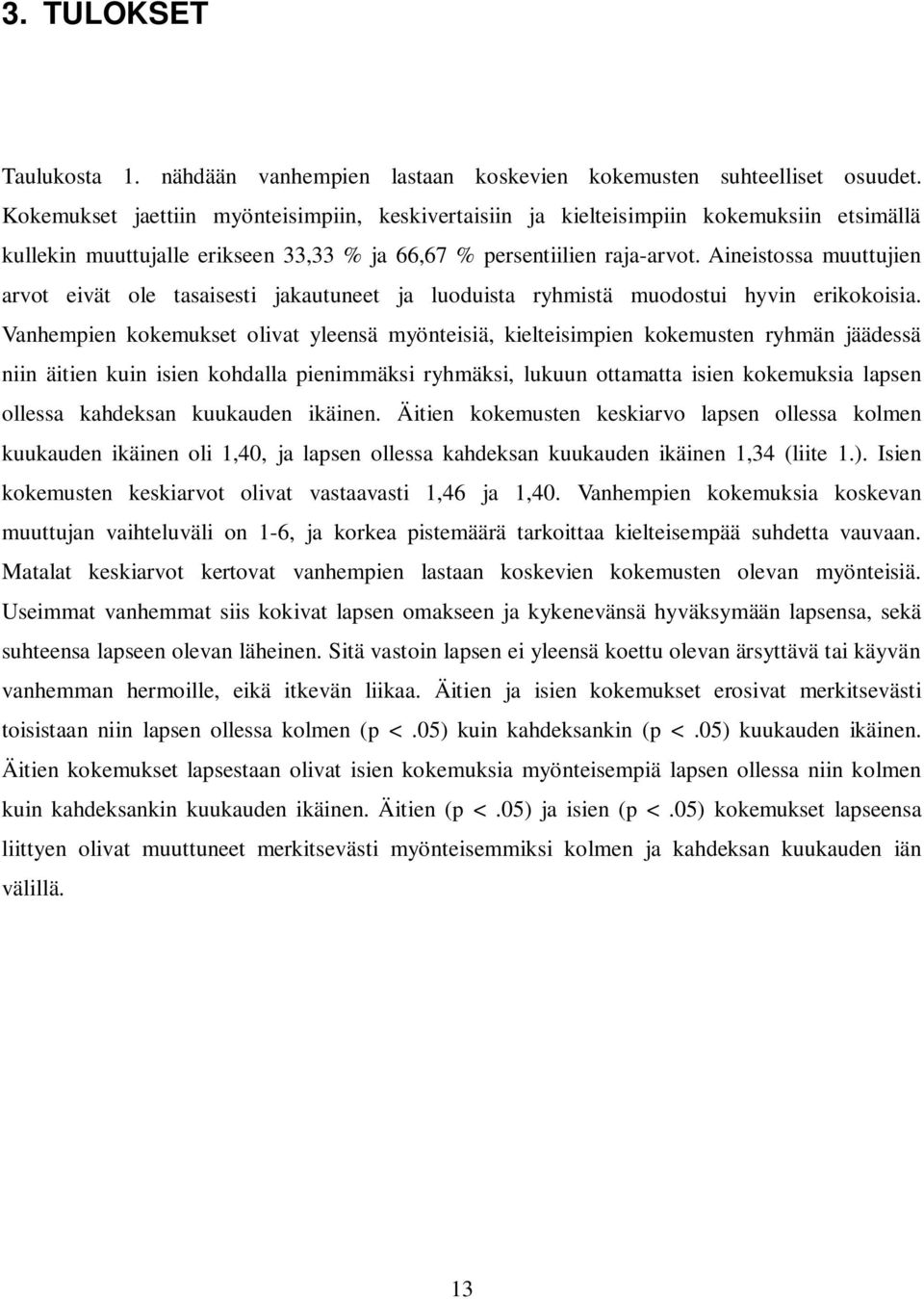 Aineistossa muuttujien arvot eivät ole tasaisesti jakautuneet ja luoduista ryhmistä muodostui hyvin erikokoisia.