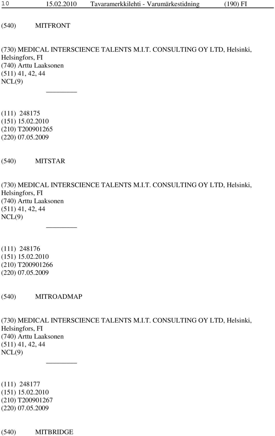 05.2009 MITROADMAP (730) MEDICAL INTERSCIENCE TALENTS M.I.T. CONSULTING OY LTD, Helsinki, Helsingfors, FI (740) Arttu Laaksonen (511) 41, 42, 44 (111) 248177 (210) T200901267 (220) 07.