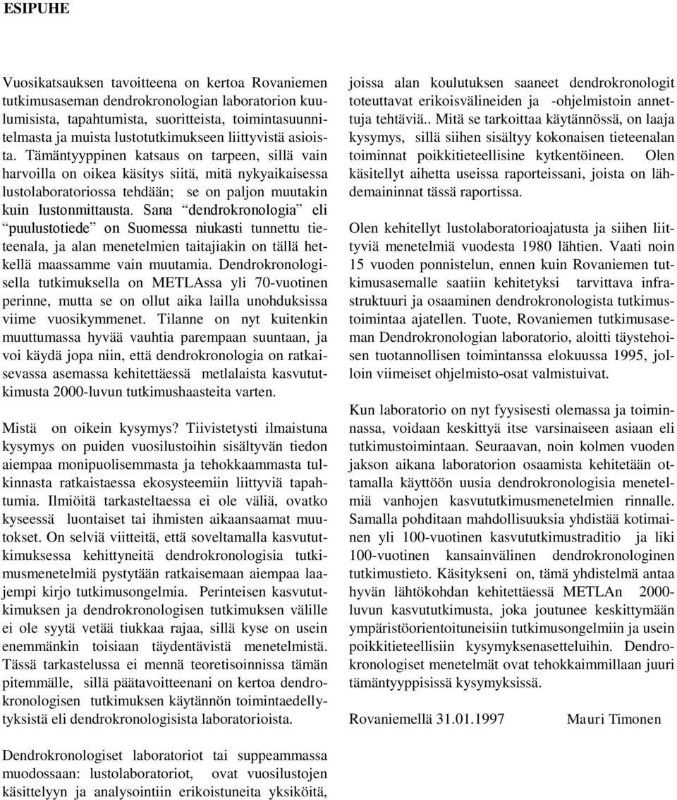 Sana dendrokronologia eli puulustotiede on Suomessa niukasti tunnettu tieteenala, ja alan menetelmien taitajiakin on tällä hetkellä maassamme vain muutamia.