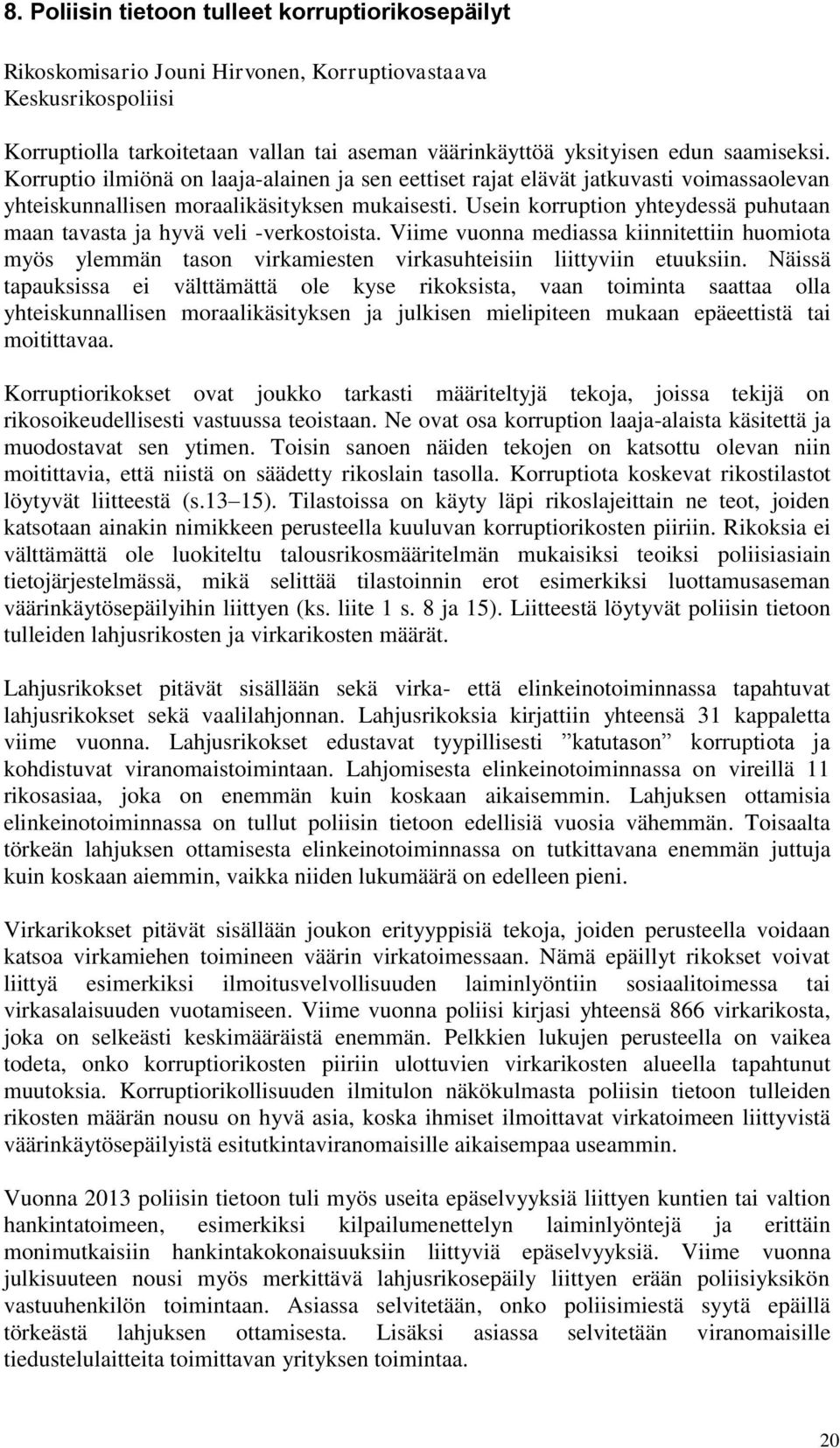 Usein korruption yhteydessä puhutaan maan tavasta ja hyvä veli -verkostoista. Viime vuonna mediassa kiinnitettiin huomiota myös ylemmän tason virkamiesten virkasuhteisiin liittyviin etuuksiin.