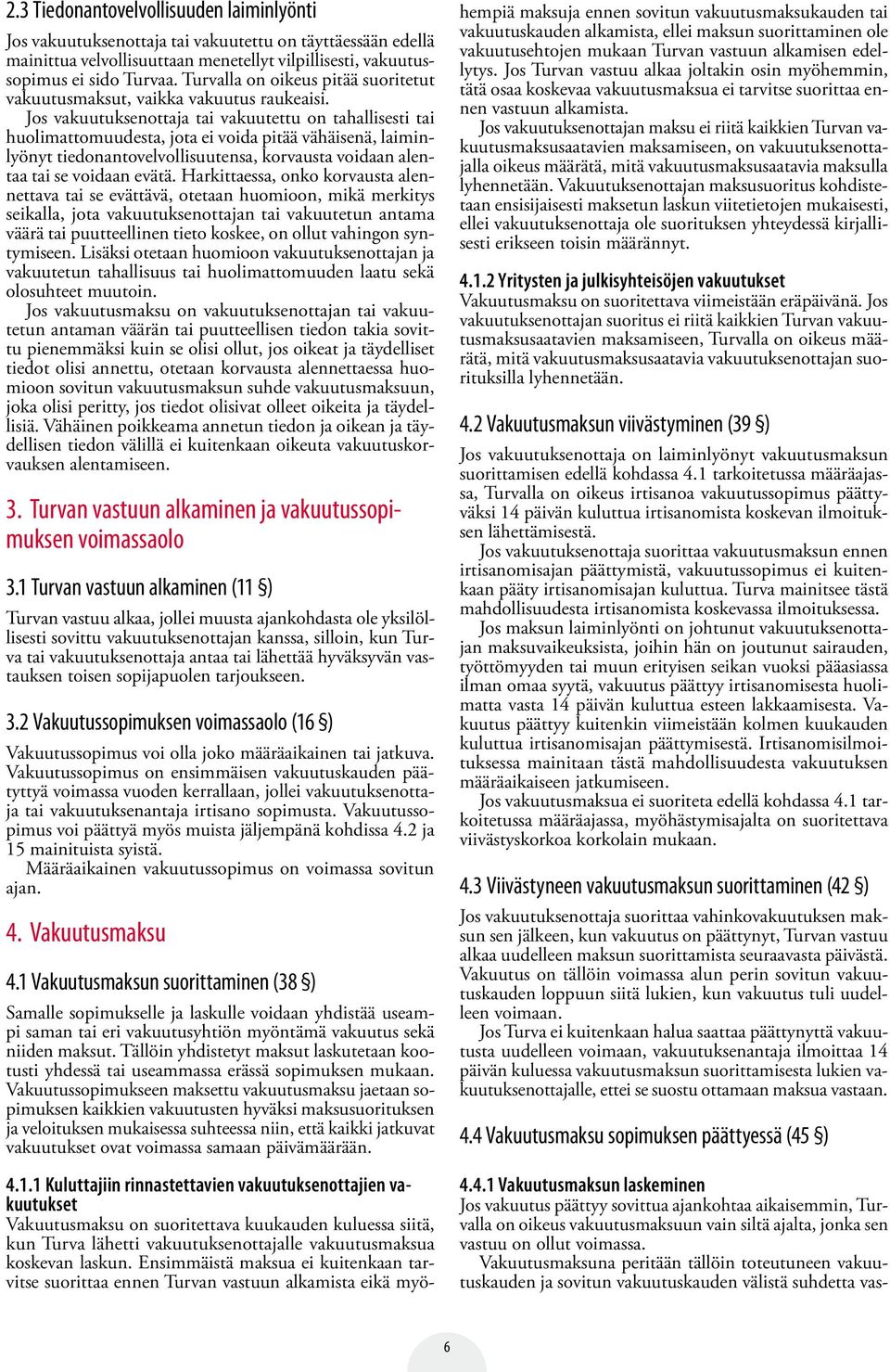 Jos vakuutuksenottaja tai vakuutettu on tahallisesti tai huolimattomuudesta, jota ei voida pitää vähäisenä, laiminlyönyt tiedonantovelvollisuutensa, korvausta voidaan alentaa tai se voidaan evätä.