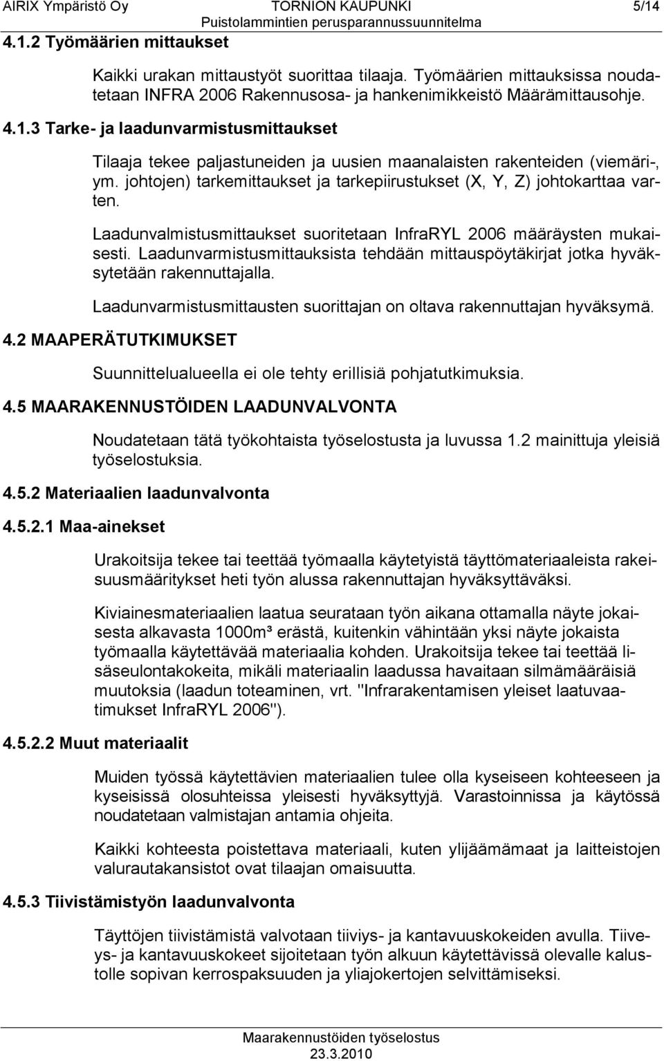 3 Tarke- ja laadunvarmistusmittaukset Tilaaja tekee paljastuneiden ja uusien maanalaisten rakenteiden (viemäri-, ym. johtojen) tarkemittaukset ja tarkepiirustukset (X, Y, Z) johtokarttaa varten.