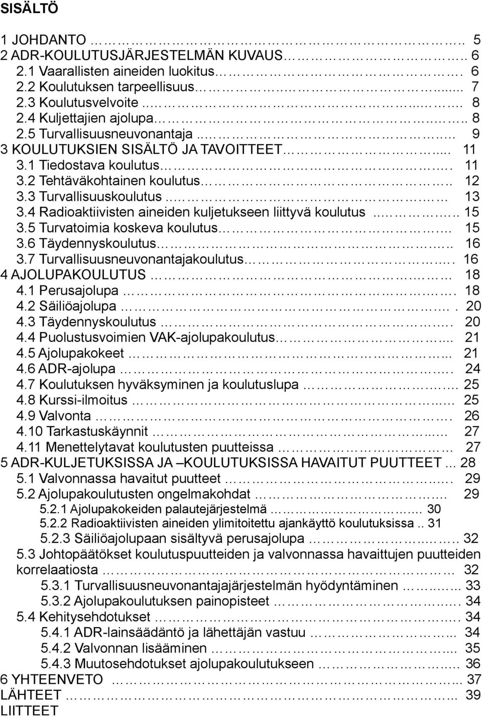 4 Radioaktiivisten aineiden kuljetukseen liittyvä koulutus..... 15 3.5 Turvatoimia koskeva koulutus. 15 3.6 Täydennyskoulutus... 16 3.7 Turvallisuusneuvonantajakoulutus.. 16 4 AJOLUPAKOULUTUS. 18 4.